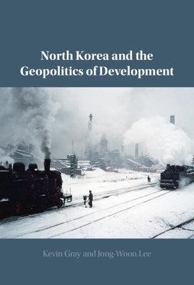 North Korea and the Geopolitics of Development by Gray, Kevin