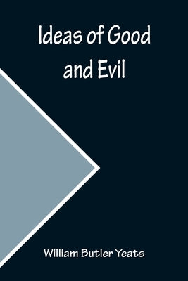 Ideas of Good and Evil by Butler Yeats, William