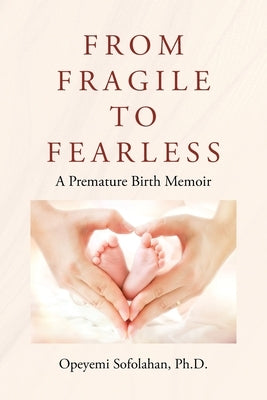 From Fragile to Fearless: A Premature Birth Memoir by , Opeyemi Sofolahan