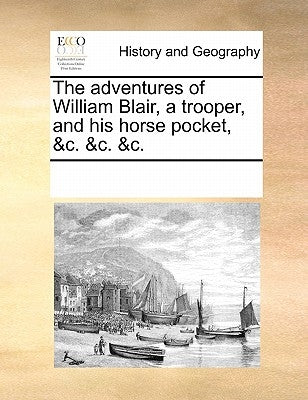 The Adventures of William Blair, a Trooper, and His Horse Pocket, &C. &C. &C. by Multiple Contributors