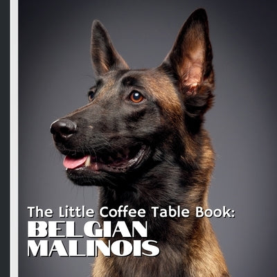 The Little Coffee Table Book: Belgian Malinois: 75 fascinating facts, showcasing their history, personality, working abilities, and heartwarming compa by Design, Mehco