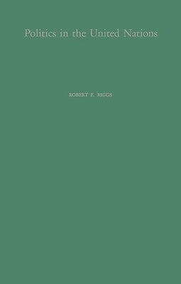 Politics in the United Nations: A Study of United States Influence in the General Assembly by Riggs, Robert Edwon