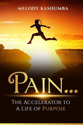Pain: The Accelerator To A Life of Purpose by Kashumba, Melody