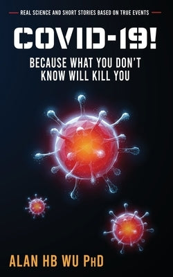 COVID-19! Because What You Don't Know Will Kill You by Wu, Alan H. B.