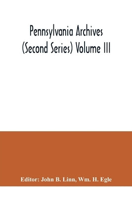Pennsylvania archives (Second Series) Volume III by B. Linn, John