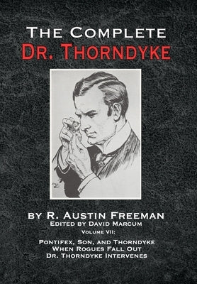 The Complete Dr. Thorndyke - Volume VII: Pontifex, Son, and Thorndyke When Rogues Fall Out and Dr. Thorndyke Intervenes by Freeman, R. Austin