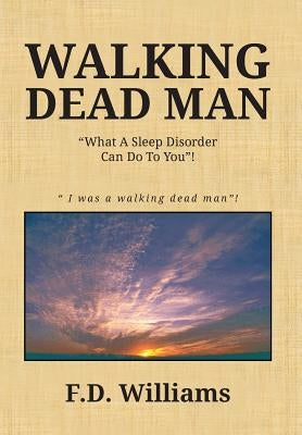 Walking Dead Man: What a Sleep Disorder Can Do to You! by Williams, F. D.