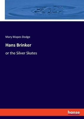 Hans Brinker: or the Silver Skates by Dodge, Mary Mapes