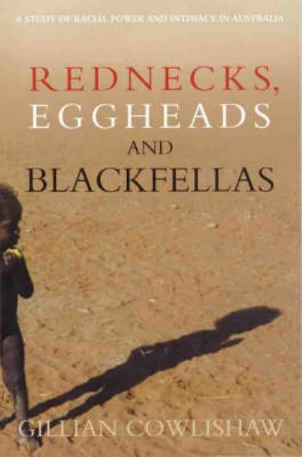 Rednecks, Eggheads and Blackfellas: A Study of Racial Power and Intimacy in Australia by Cowlishaw, Gillian