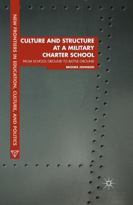 Culture and Structure at a Military Charter School: From School Ground to Battle Ground by Johnson, Brooke