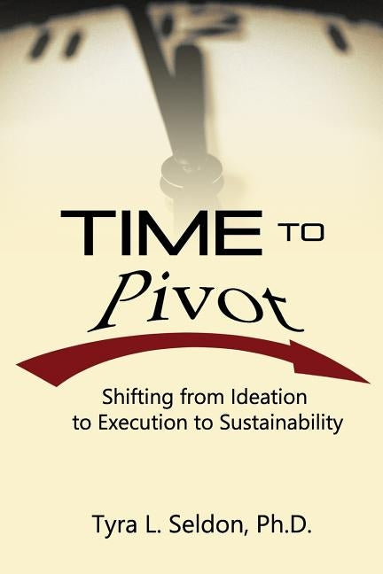 Time to Pivot: Shifting from Ideation to Execution to Sustainability by Seldon Ph. D., Tyra L.