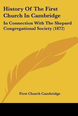 History Of The First Church In Cambridge: In Connection With The Shepard Congregational Society (1872) by First Church Cambridge
