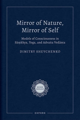 Mirror of Nature, Mirror of Self: Models of Consciousness in Sāṃkhya, Yoga, and Advaita Vedānta by Shevchenko, Dimitry