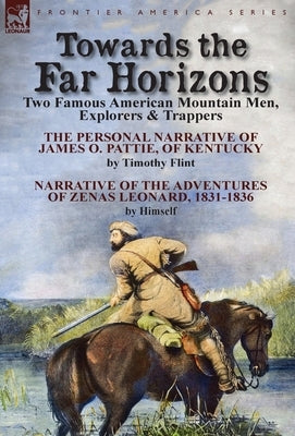 Towards the Far Horizons: Two Famous American Mountain Men, Explorers & Trappers-The Personal Narrative of James O. Pattie, of Kentucky by Timot by Flint, Timothy