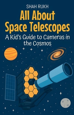 All About Space Telescopes: A Kid's Guide to Cameras in the Cosmos by Rukh, Shah