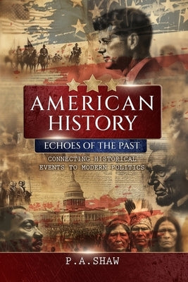 American History: Echoes of the past. Connecting historical events to modern politics by Shaw, P. a.
