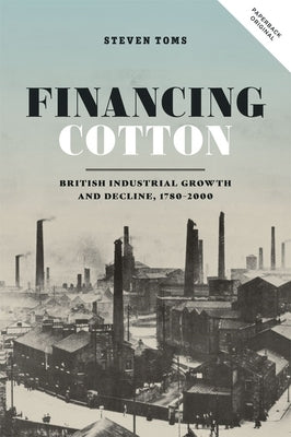 Financing Cotton: British Industrial Growth and Decline, 1780-2000 by Toms, Steven