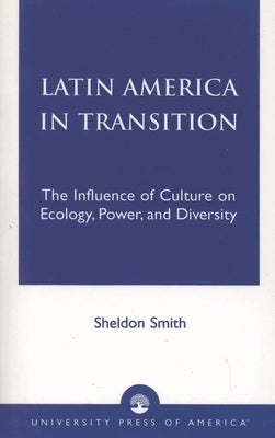 Latin America in Transition: The Influence of Culture on Ecology, Power, and Diversity by Smith, Sheldon