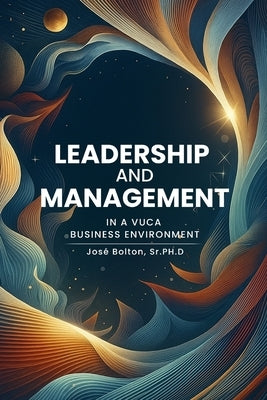 Leadership and Management in a VUCA Business Environment by Bolton, José