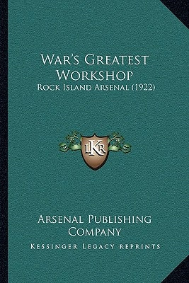 War's Greatest Workshop: Rock Island Arsenal (1922) by Arsenal Publishing Company