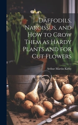 Daffodils, Narcissus, and how to Grow Them as Hardy Plants and for cut Flowers by Kirby, Arthur Martin 1859- [From Old