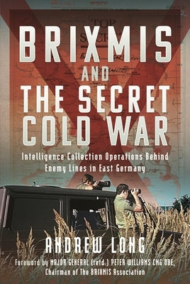 Brixmis and the Secret Cold War: Intelligence Collecting Operations Behind Enemy Lines in East Germany by Long, Andrew