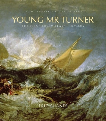Young Mr. Turner, 1: The First Forty Years, 1775-1815 by Shanes, Eric