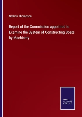 Report of the Commission appointed to Examine the System of Constructing Boats by Machinery by Thompson, Nathan