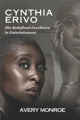 Cynthia Erivo: She Redefined Excellence in Entertainment by Monroe, Avery