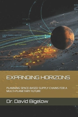 Expanding Horizons: Planning Space-Based Supply Chains for a Multi-Planetary Future by Bigelow, David
