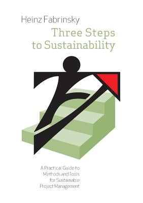 Three Steps to Sustainability: A Practical Guide to Methods and Tools for Sustainable Project Management by Fabrinsky, Heinz