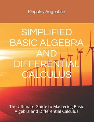 Simplified Basic Algebra and Differential Calculus: The Ultimate Guide to Mastering Basic Algebra and Differential Calculus by Augustine, Kingsley
