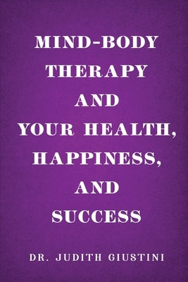 Mind-Body Therapy and Your Health, Happiness, and Success by Dr Judith Giustini