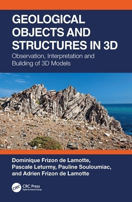 Geological Objects and Structures in 3D: Observation, Interpretation and Building of 3D Models by Frizon de Lamotte, Dominique