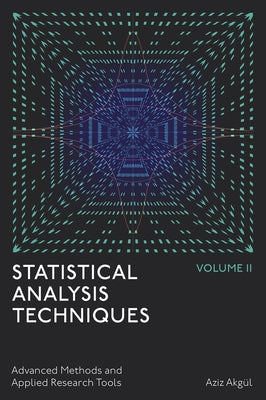 Statistical Analysis Techniques, Volume 2: Advanced Methods and Applied Research Tools by Akgül, Aziz