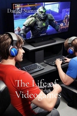 The Life of Videogames by Suman, Daniel