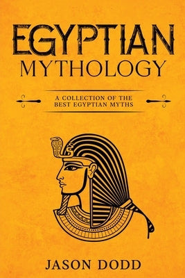 Egyptian Mythology: A Collection of the Best Egyptian Myths by Dodd, Jason