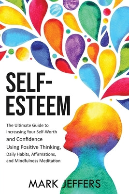 Self-Esteem: The Ultimate Guide to Increasing Your Self-Worth and Confidence Using Positive Thinking, Daily Habits, Affirmations, a by Jeffers, Mark