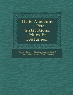 Italie Ancienne ...: Ptie. Institutions, Murs Et Coutumes... by Duruy, Victor