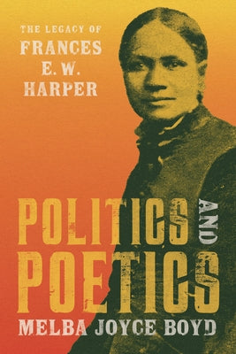 Politics and Poetics: The Legacy of Frances E. W. Harper by Boyd, Melba Joyce