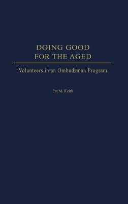 Doing Good for the Aged: Volunteers in an Ombudsman Program by Keith, Pat