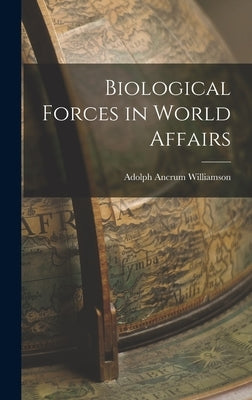 Biological Forces in World Affairs by Williamson, Adolph Ancrum 1883-