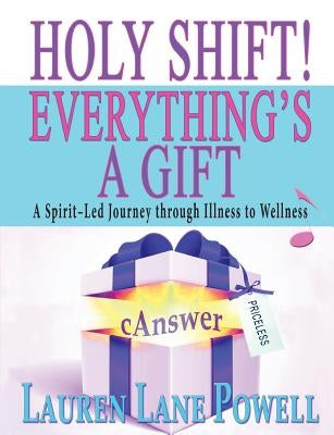 Holy Shift! Everything's a Gift: A Spirit-Led Journey through Illness to Wellness by Powell, Lauren Lane