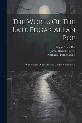 The Works Of The Late Edgar Allan Poe: With Notices Of His Life And Genius, Volumes 1-2 by Poe, Edgar Allan