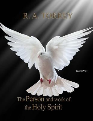 The Person and Work of The Holy Spirit: Large Print by Torrey, R. a.