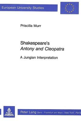 Shakespeare's «Antony and Cleopatra»: A Jungian Interpretation by Murr, Priscilla