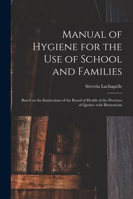Manual of Hygiene for the Use of School and Families [microform]: Based on the Instructions of the Board of Health of the Province of Quebec With Illu by LaChapelle, Séverin 1851-1913