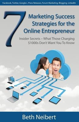 7 Marketing Success Strategies for the Online Entrepreneur: Insider Secrets - What Those Charging $1000s Don't Want You to Know by Neibert, Beth
