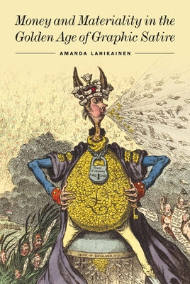 Money and Materiality in the Golden Age of Graphic Satire by Lahikainen, Amanda