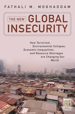 The New Global Insecurity: How Terrorism, Environmental Collapse, Economic Inequalities, and Resource Shortages Are Changing Our World by Moghaddam, Fathali